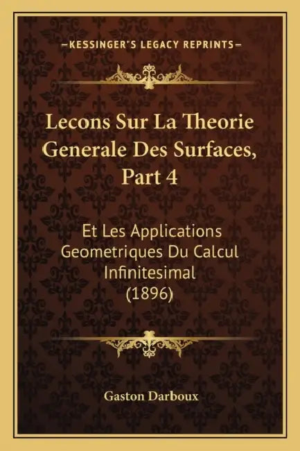 Lecons Sur La Theorie Generale Des Surfaces, Part 4: Et Les Applications Geometriques Du Calcul Infinitesimal (1896) by Gaston Darboux