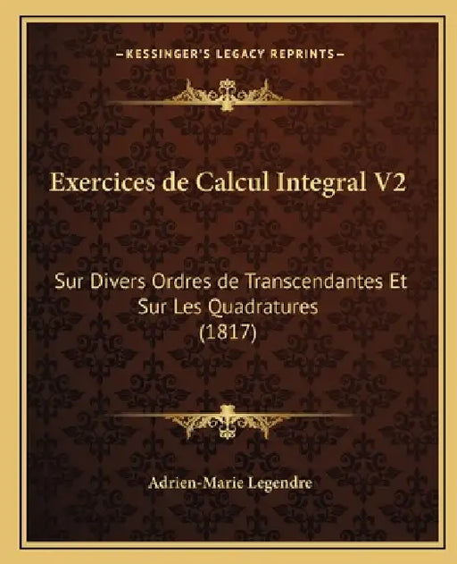 Exercices de Calcul Integral V2: Sur Divers Ordres de Transcendantes Et Sur Les Quadratures (1817) by Adrien-Marie Legendre