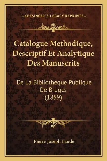 Catalogue Methodique, Descriptif Et Analytique Des Manuscrits: De La Bibliotheque Publique De Bruges (1859) by Pierre Joseph Laude