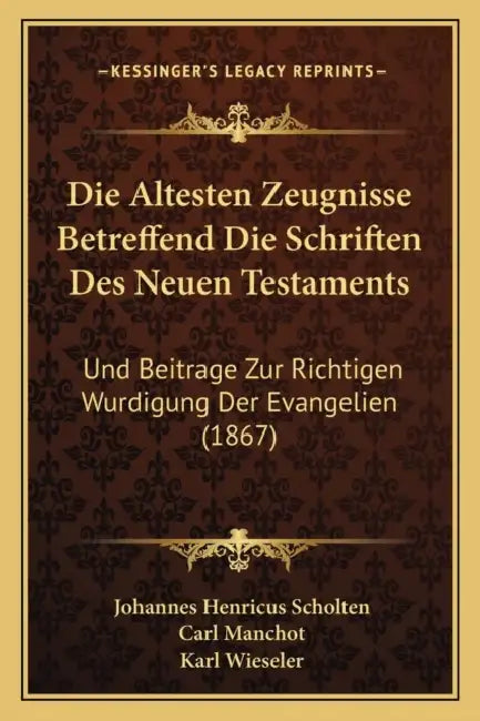 Die Altesten Zeugnisse Betreffend Die Schriften Des Neuen Testaments: Und Beitrage Zur Richtigen Wurdigung Der Evangelien (1867) by Johannes Henricus Scholten, Carl Manchot, Karl Wieseler