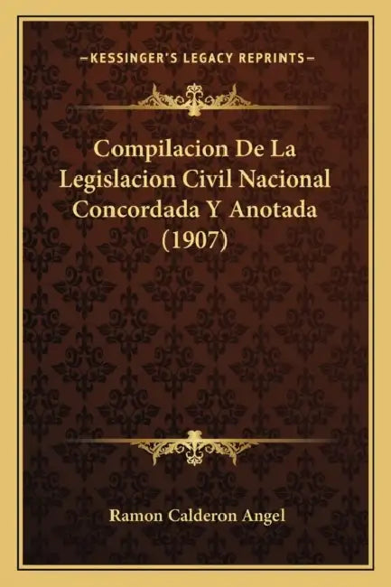 Compilacion De La Legislacion Civil Nacional Concordada Y Anotada (1907) by Ramon Calderon Angel