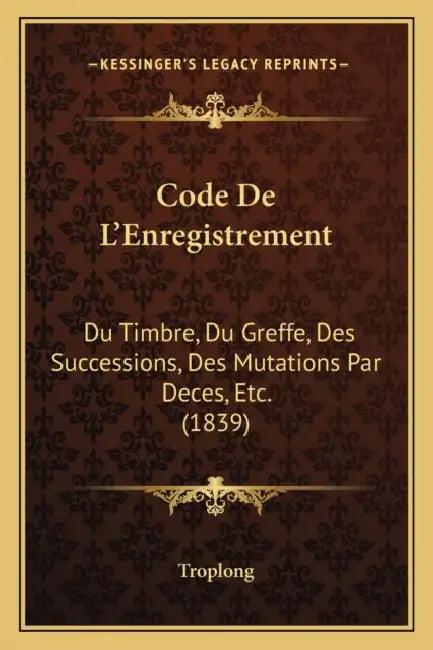 Code De L'Enregistrement: Du Timbre, Du Greffe, Des Successions, Des Mutations Par Deces, Etc. (1839) by Troplong