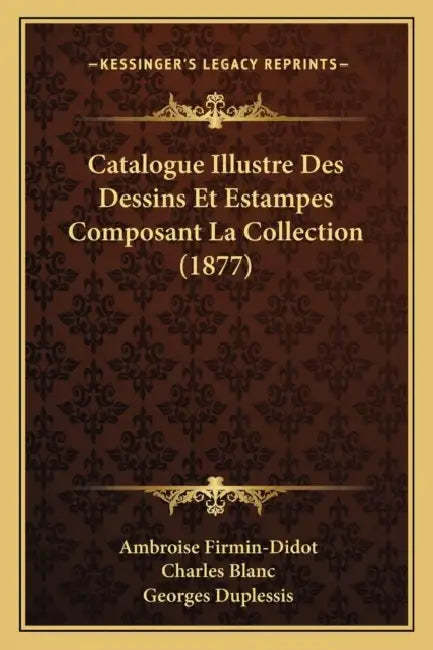 Catalogue Illustre Des Dessins Et Estampes Composant La Collection (1877) by Ambroise Firmin-Didot, Charles Blanc, Georges Duplessis