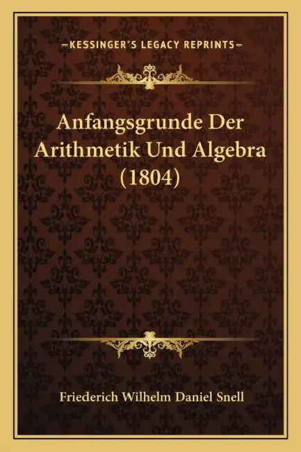 Anfangsgrunde Der Arithmetik Und Algebra (1804) by Friederich Wilhelm Daniel Snell