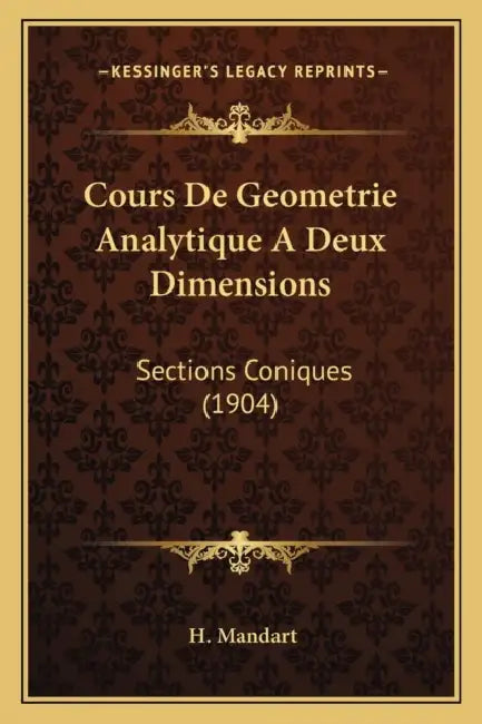 Cours De Geometrie Analytique A Deux Dimensions: Sections Coniques (1904) by H. Mandart