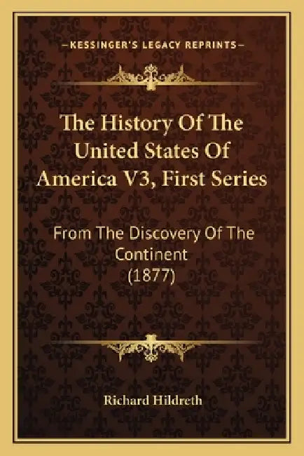 The History Of The United States Of America V3, First Series: From The Discovery Of The Continent (1877) by Richard Hildreth