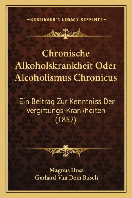 Chronische Alkoholskrankheit Oder Alcoholismus Chronicus: Ein Beitrag Zur Kenntniss Der Vergiftungs-Krankheiten (1852) by Magnus Huss, Gerhard Van Dem Busch