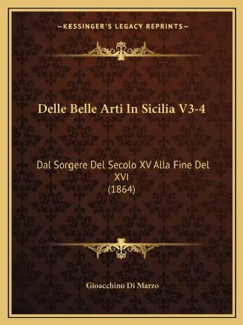 Delle Belle Arti In Sicilia V3-4: Dal Sorgere Del Secolo XV Alla Fine Del XVI (1864) by Gioacchino Di Marzo