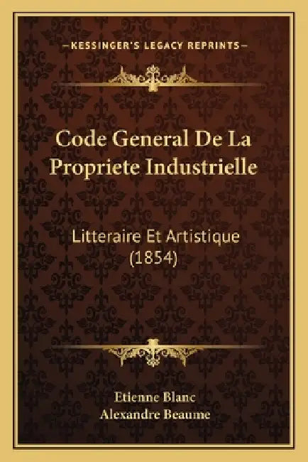 Code General De La Propriete Industrielle: Litteraire Et Artistique (1854) by Etienne Blanc, Alexandre Beaume