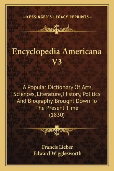 Encyclopedia Americana V3: A Popular Dictionary Of Arts, Sciences, Literature, History, Politics And Biography, Brought Down To The Present Time (1830 by Francis Lieber, Edward Wigglesworth