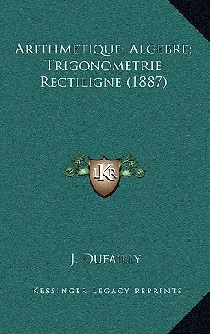 Arithmetique; Algebre; Trigonometrie Rectiligne (1887) by J. Dufailly