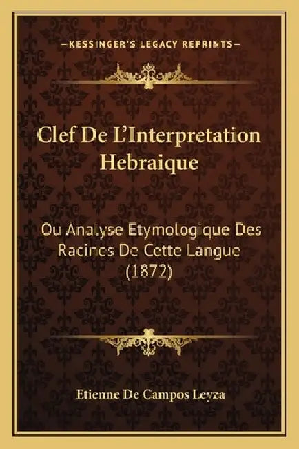 Clef De L'Interpretation Hebraique: Ou Analyse Etymologique Des Racines De Cette Langue (1872) by Etienne De Campos Leyza