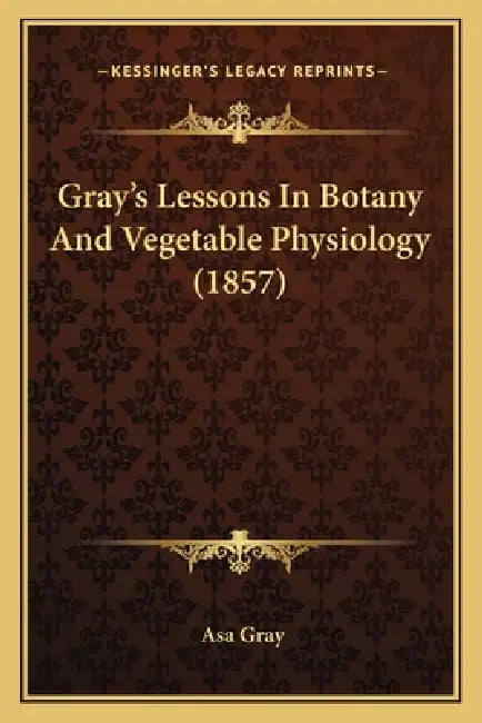 Gray's Lessons In Botany And Vegetable Physiology (1857) by Asa Gray