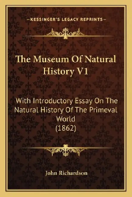 The Museum Of Natural History V1: With Introductory Essay On The Natural History Of The Primeval World (1862) by John Richardson