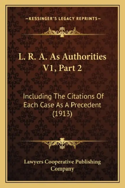 L. R. A. As Authorities V1, Part 2: Including The Citations Of Each Case As A Precedent (1913) by Lawyers Cooperative Publishing Company
