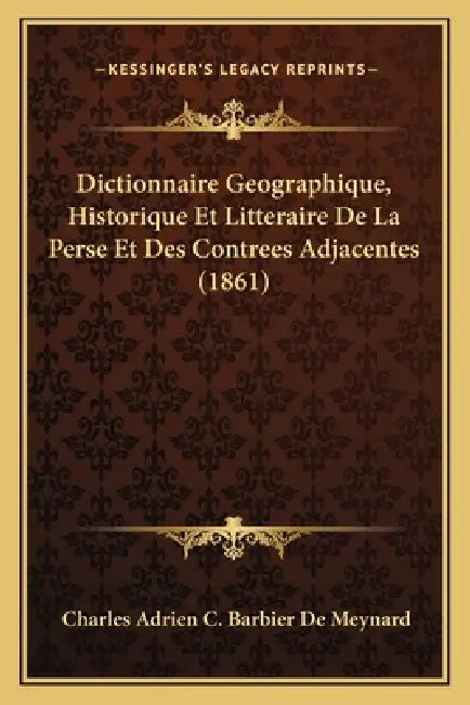 Dictionnaire Geographique, Historique Et Litteraire De La Perse Et Des Contrees Adjacentes (1861) by Charles Adrien C. Barbier De Meynard
