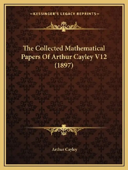 The Collected Mathematical Papers Of Arthur Cayley V12 (1897) by Arthur Cayley