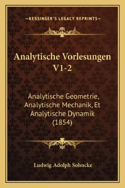 Analytische Vorlesungen V1-2: Analytische Geometrie, Analytische Mechanik, Et Analytische Dynamik (1854) by Ludwig Adolph Sohncke