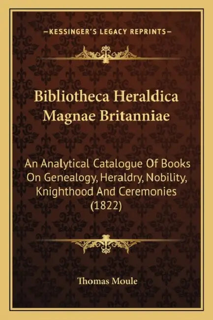 Bibliotheca Heraldica Magnae Britanniae: An Analytical Catalogue Of Books On Genealogy, Heraldry, Nobility, Knighthood And Ceremonies (1822) by Thomas Moule