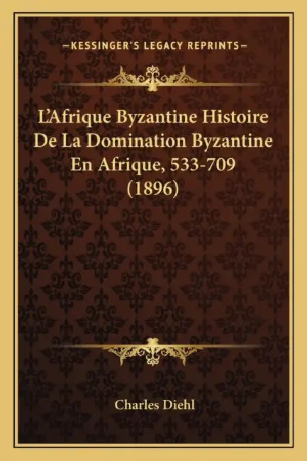 L'Afrique Byzantine Histoire De La Domination Byzantine En Afrique, 533-709 (1896) by Charles Diehl