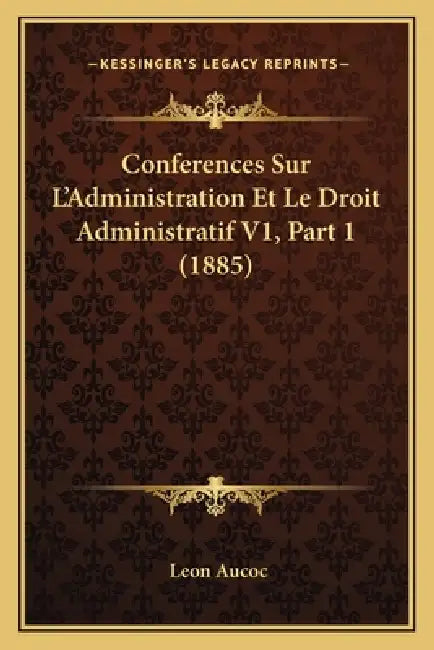 Conferences Sur L'Administration Et Le Droit Administratif V1, Part 1 (1885) by Leon Aucoc