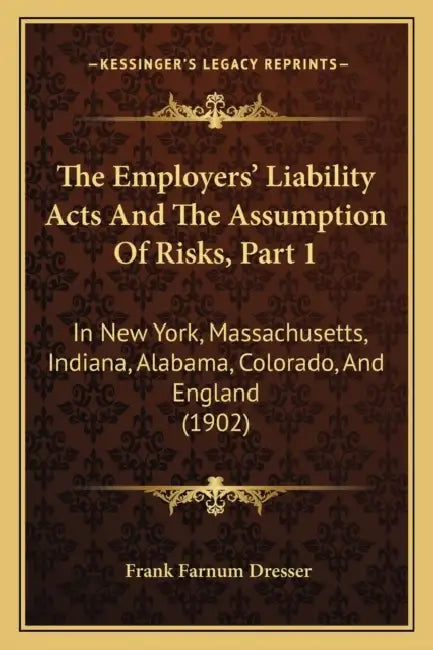 The Employers' Liability Acts And The Assumption Of Risks, Part 1: In New York, Massachusetts, Indiana, Alabama, Colorado, And England (1902) by Frank Farnum Dresser