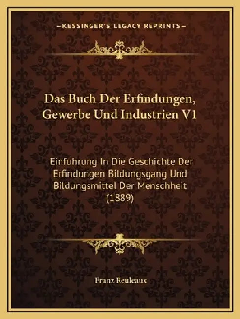 Das Buch Der Erfindungen, Gewerbe Und Industrien V1: Einfuhrung In Die Geschichte Der Erfindungen Bildungsgang Und Bildungsmittel Der Menschheit (1889 by Franz Reuleaux