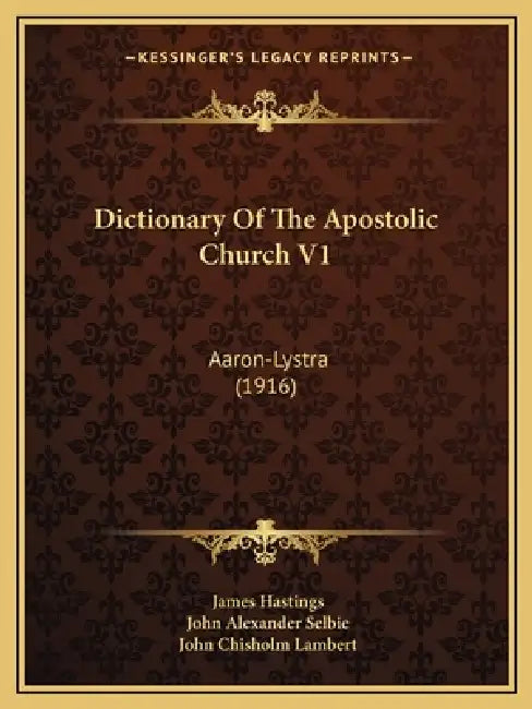 Dictionary Of The Apostolic Church V1: Aaron-Lystra (1916) by James Hastings, John Alexander Selbie, John Chisholm Lambert