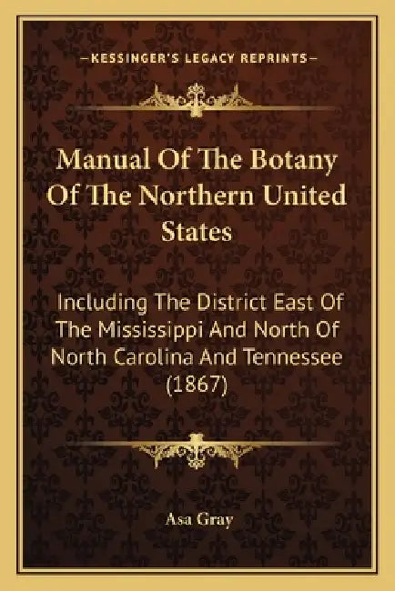 Manual Of The Botany Of The Northern United States: Including The District East Of The Mississippi And North Of North Carolina And Tennessee (1867) by Asa Gray