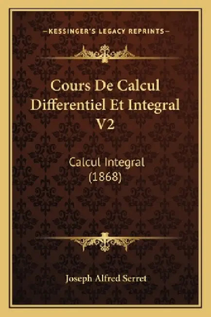 Cours De Calcul Differentiel Et Integral V2: Calcul Integral (1868) by Joseph Alfred Serret