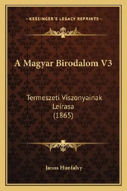 A Magyar Birodalom V3: Termeszeti Viszonyainak Leirasa (1865) by Janos Hunfalvy