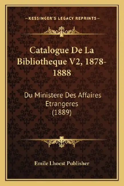 Catalogue De La Bibliotheque V2, 1878-1888: Du Ministere Des Affaires Etrangeres (1889) by Emile Lhoest Publisher