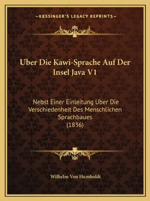 Uber Die Kawi-Sprache Auf Der Insel Java V1: Nebst Einer Einleitung Uber Die Verschiedenheit Des Menschlichen Sprachbaues (1836) by Wilhelm Von Humboldt