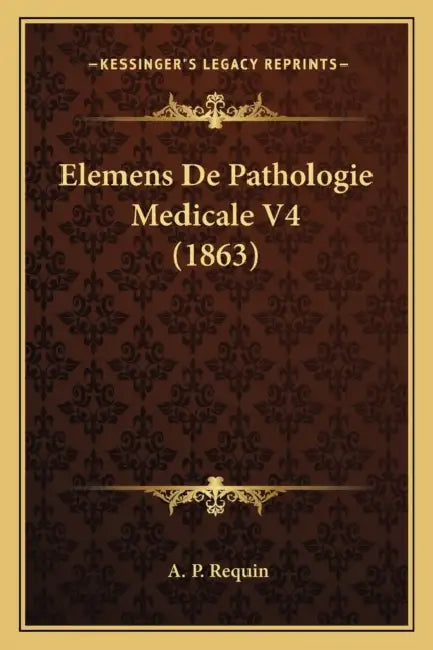 Elemens De Pathologie Medicale V4 (1863) by A. P. Requin
