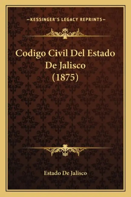 Codigo Civil Del Estado De Jalisco (1875) by Estado de Jalisco