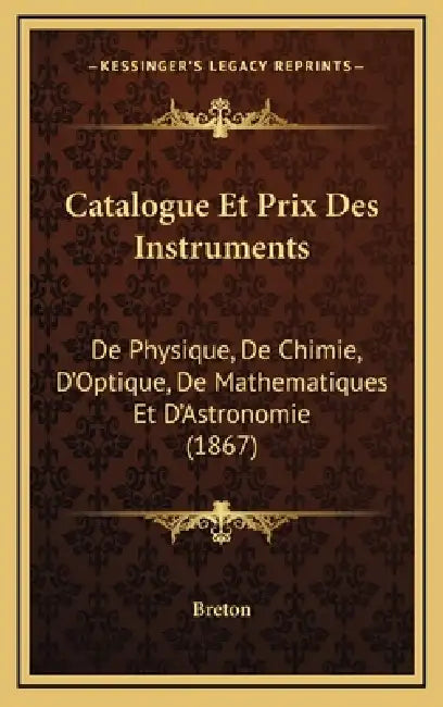 Catalogue Et Prix Des Instruments: De Physique, De Chimie, D'Optique, De Mathematiques Et D'Astronomie (1867) by Breton