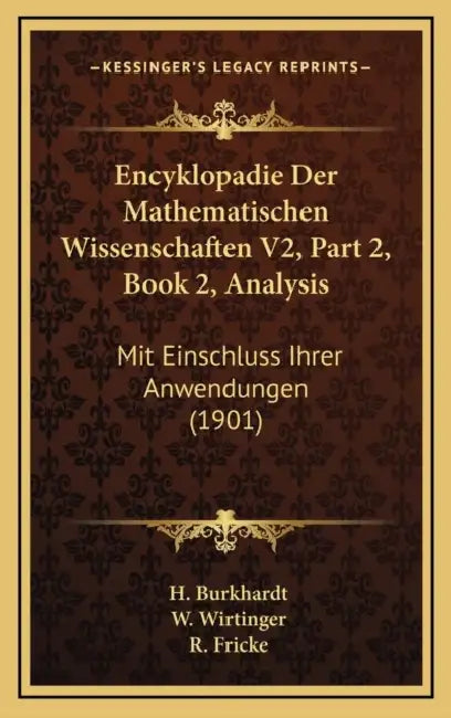 Encyklopadie Der Mathematischen Wissenschaften V2, Part 2, Book 2, Analysis: Mit Einschluss Ihrer Anwendungen (1901) by H. Burkhardt, W. Wirtinger, R. Fricke