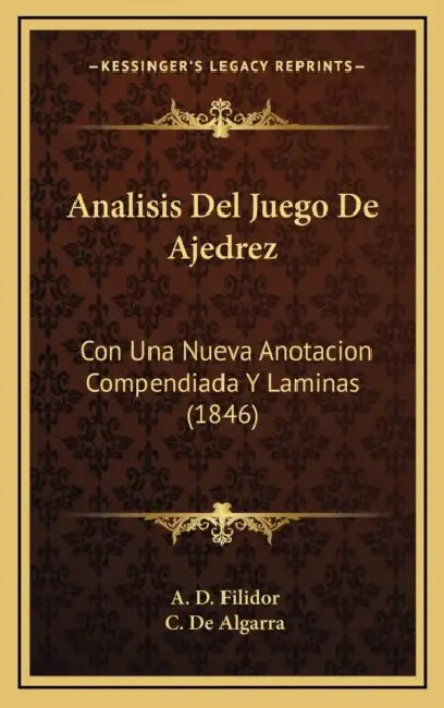 Analisis Del Juego De Ajedrez: Con Una Nueva Anotacion Compendiada Y Laminas (1846) by A. D. Filidor, C. De Algarra