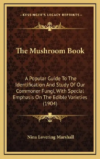 The Mushroom Book: A Popular Guide To The Identification And Study Of Our Commoner Fungi, With Special Emphasis On The Edible Varieties (1904) by Nina Lovering Marshall
