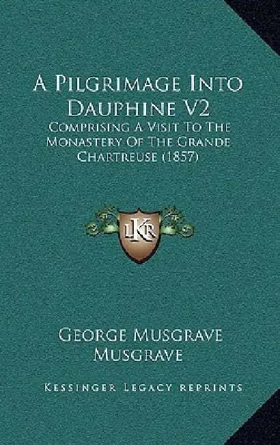 A Pilgrimage Into Dauphine V2: Comprising A Visit To The Monastery Of ...