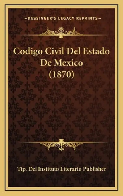 Codigo Civil Del Estado De Mexico (1870) by Tip del Instituto Literario Publisher