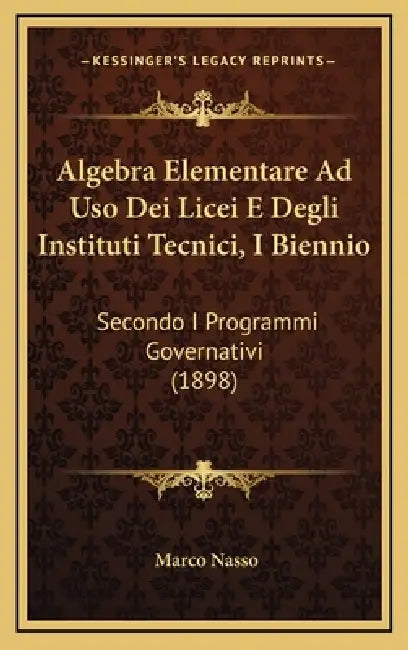 Algebra Elementare Ad Uso Dei Licei E Degli Instituti Tecnici, I Biennio: Secondo I Programmi Governativi (1898) by Marco Nasso