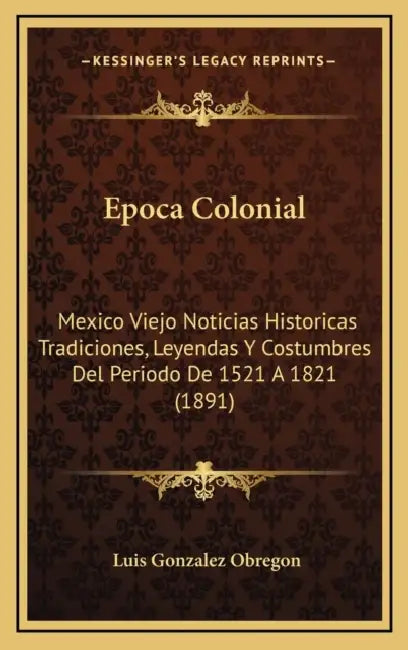 Epoca Colonial: Mexico Viejo Noticias Historicas Tradiciones, Leyendas Y Costumbres Del Periodo De 1521 A 1821 (1891) by Luis Gonzalez Obregon