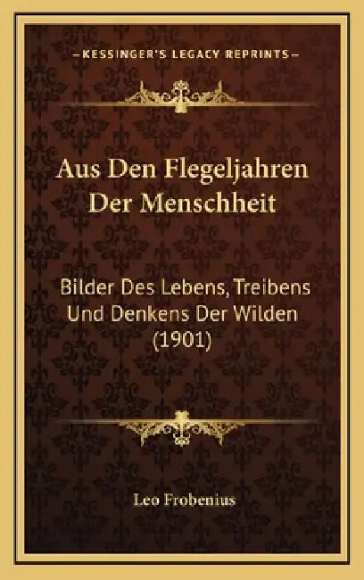 Aus Den Flegeljahren Der Menschheit: Bilder Des Lebens, Treibens Und Denkens Der Wilden (1901) by Leo Frobenius