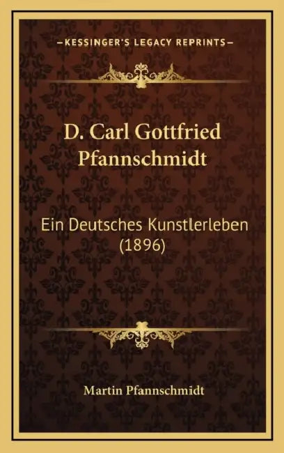 D. Carl Gottfried Pfannschmidt: Ein Deutsches Kunstlerleben (1896) by Martin Pfannschmidt