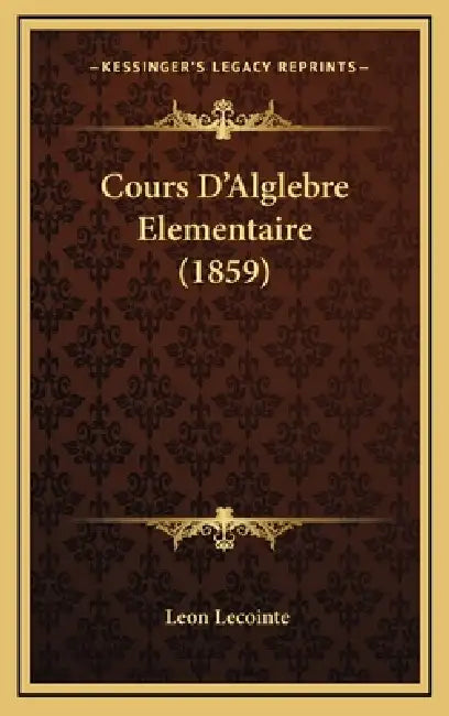 Cours D'Alglebre Elementaire (1859) by Leon Lecointe