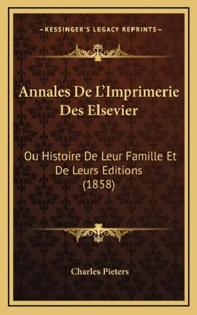 Annales De L'Imprimerie Des Elsevier: Ou Histoire De Leur Famille Et De Leurs Editions (1858) by Charles Pieters