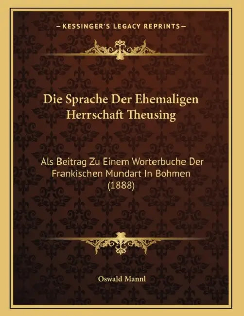 Die Sprache Der Ehemaligen Herrschaft Theusing: Als Beitrag Zu Einem Worterbuche Der Frankischen Mundart In Bohmen (1888) by Oswald Mannl