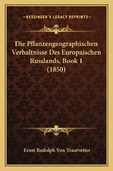 Die Pflanzengeographischen Verhaltnisse Des Europaischen Russlands, Book 1 (1850) by Ernst Rudolph Von Trautvetter