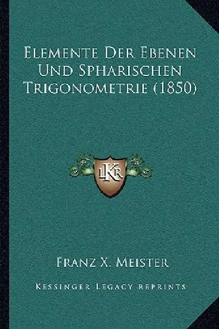 Elemente Der Ebenen Und Spharischen Trigonometrie (1850) by Franz X. Meister
